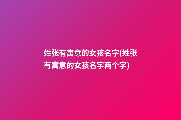 姓张有寓意的女孩名字(姓张有寓意的女孩名字两个字)