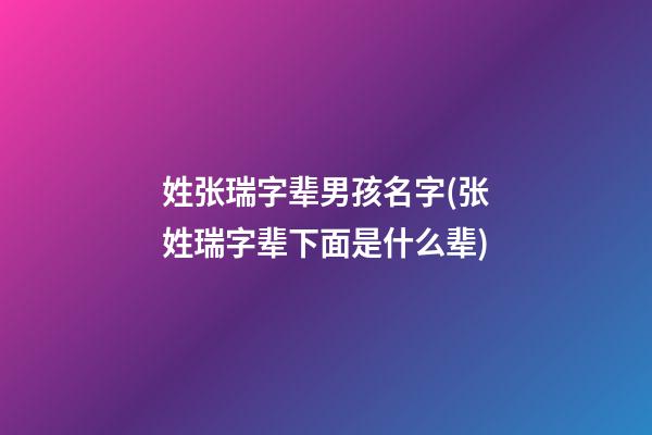 姓张瑞字辈男孩名字(张姓瑞字辈下面是什么辈)