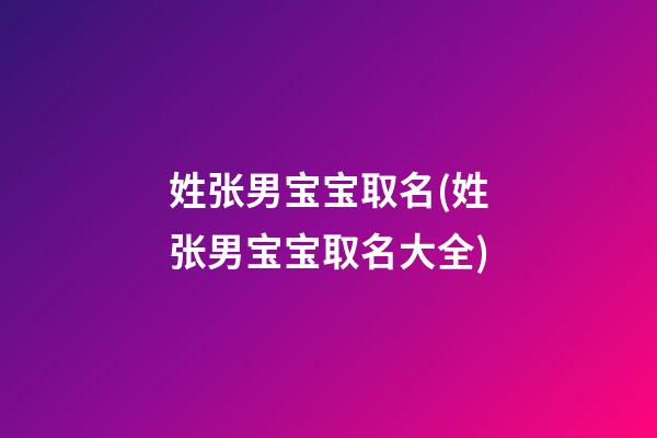 姓张男宝宝取名(姓张男宝宝取名大全)