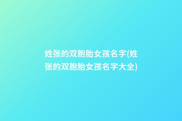 姓张的双胞胎女孩名字(姓张的双胞胎女孩名字大全)