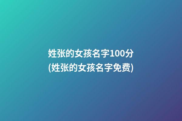 姓张的女孩名字100分(姓张的女孩名字免费)