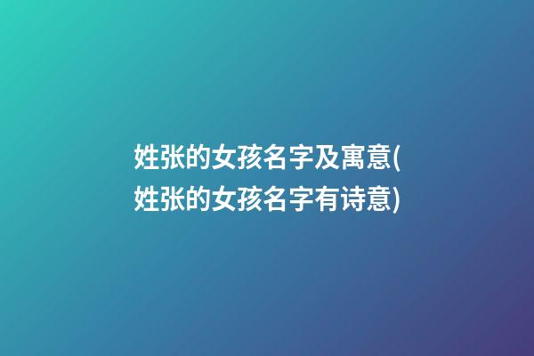 姓张的女孩名字及寓意(姓张的女孩名字有诗意)