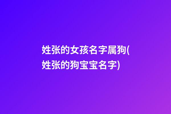 姓张的女孩名字属狗(姓张的狗宝宝名字)