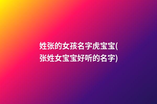 姓张的女孩名字虎宝宝(张姓女宝宝好听的名字)