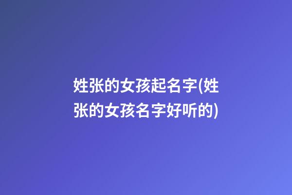 姓张的女孩起名字(姓张的女孩名字好听的)
