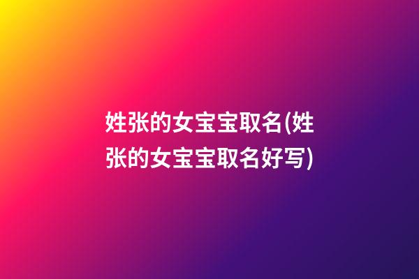 姓张的女宝宝取名(姓张的女宝宝取名好写)