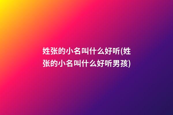 姓张的小名叫什么好听(姓张的小名叫什么好听男孩)
