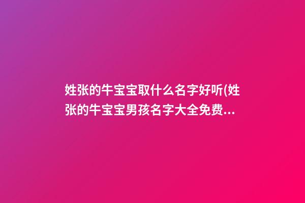 姓张的牛宝宝取什么名字好听(姓张的牛宝宝男孩名字大全免费)