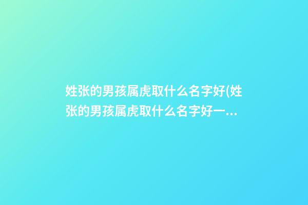 姓张的男孩属虎取什么名字好(姓张的男孩属虎取什么名字好一点)