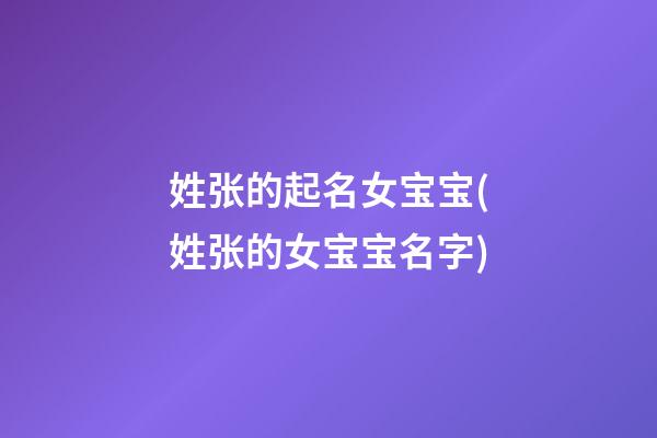 姓张的起名女宝宝(姓张的女宝宝名字)