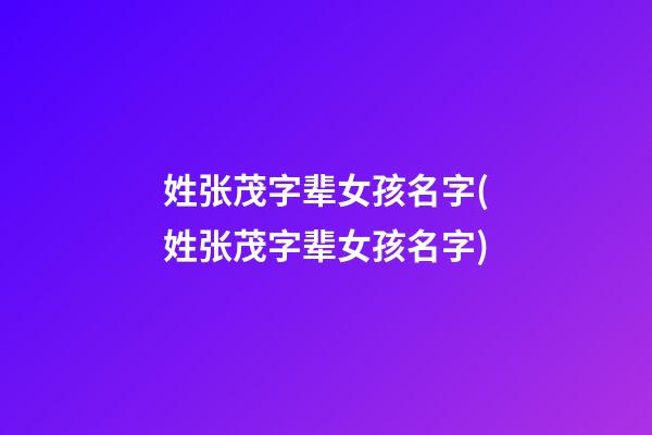 姓张茂字辈女孩名字(姓张茂字辈女孩名字)