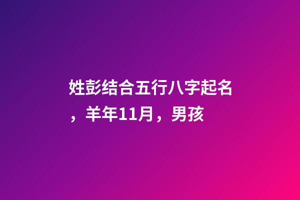 姓彭结合五行八字起名，羊年11月，男孩