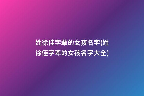 姓徐佳字辈的女孩名字(姓徐佳字辈的女孩名字大全)