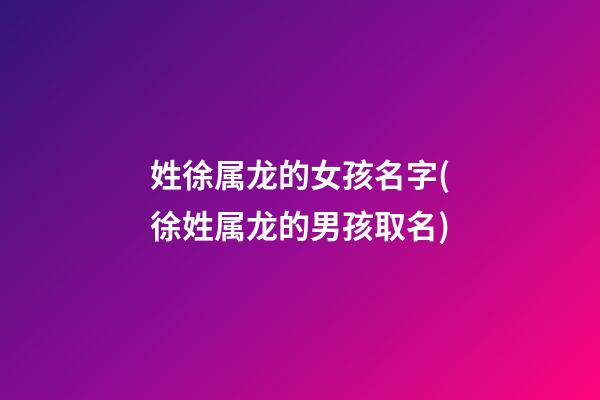 姓徐属龙的女孩名字(徐姓属龙的男孩取名)