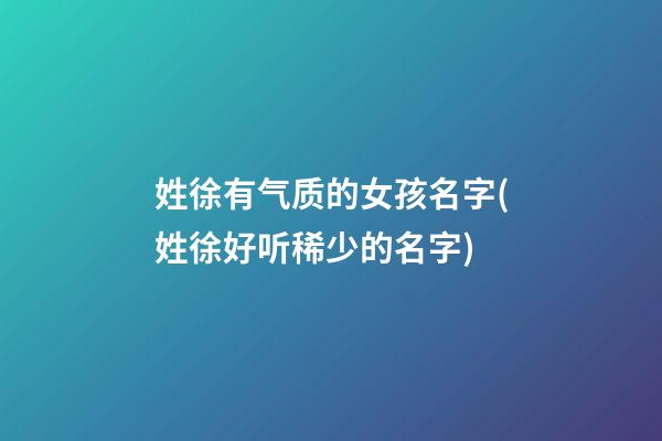 姓徐有气质的女孩名字(姓徐好听稀少的名字)