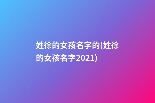姓徐的女孩名字的(姓徐的女孩名字2021)