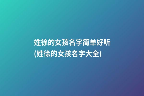 姓徐的女孩名字简单好听(姓徐的女孩名字大全)