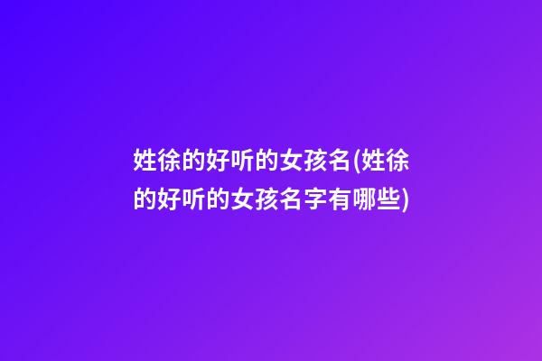 姓徐的好听的女孩名(姓徐的好听的女孩名字有哪些)