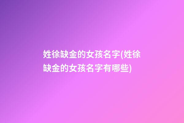 姓徐缺金的女孩名字(姓徐缺金的女孩名字有哪些)