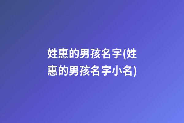 姓惠的男孩名字(姓惠的男孩名字小名)