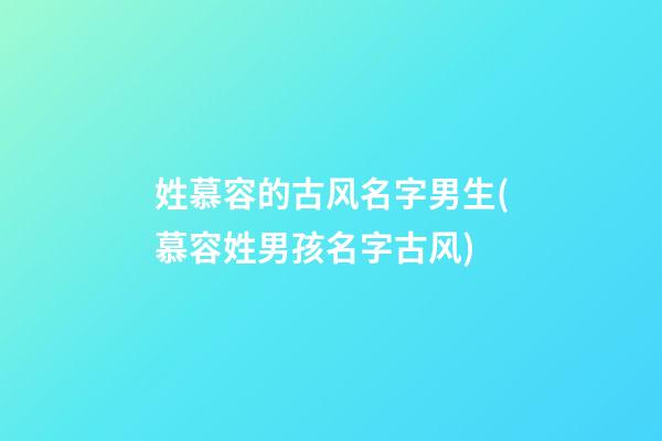 姓慕容的古风名字男生(慕容姓男孩名字古风)