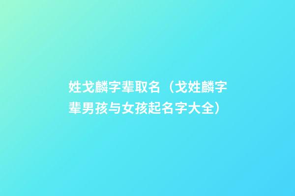 姓戈麟字辈取名（戈姓麟字辈男孩与女孩起名字大全）