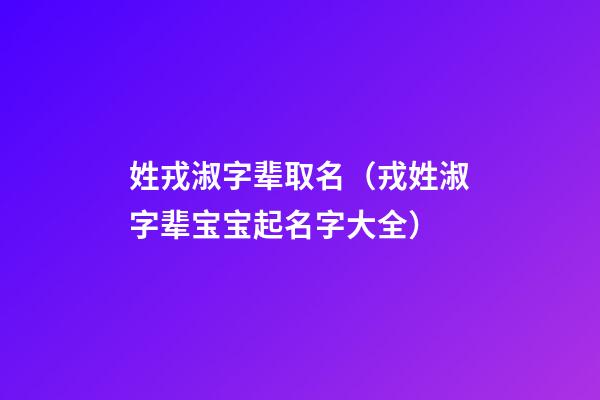 姓戎淑字辈取名（戎姓淑字辈宝宝起名字大全）
