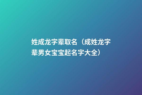 姓成龙字辈取名（成姓龙字辈男女宝宝起名字大全）