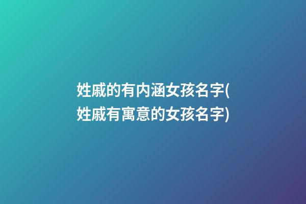 姓戚的有内涵女孩名字(姓戚有寓意的女孩名字)