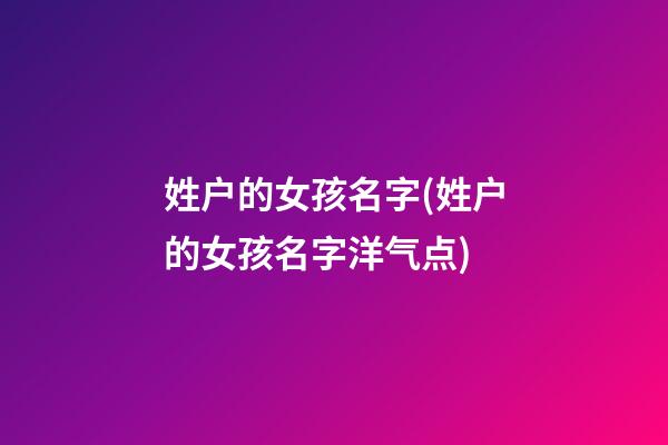 姓户的女孩名字(姓户的女孩名字洋气点)