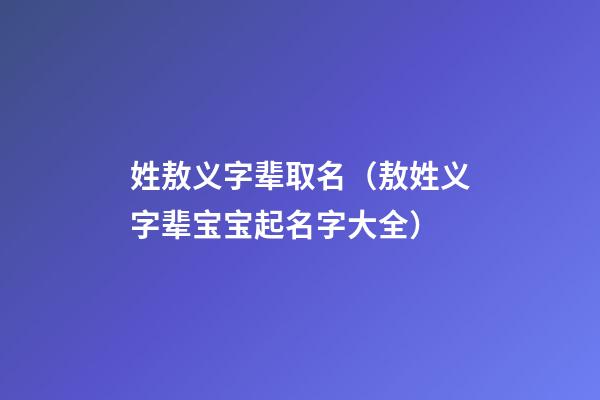 姓敖义字辈取名（敖姓义字辈宝宝起名字大全）