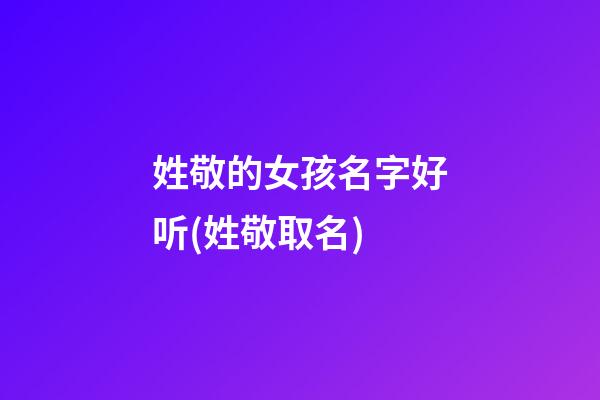 姓敬的女孩名字好听(姓敬取名)