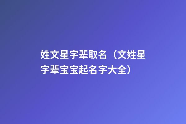 姓文星字辈取名（文姓星字辈宝宝起名字大全）