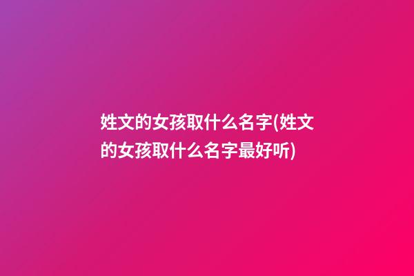 姓文的女孩取什么名字(姓文的女孩取什么名字最好听)