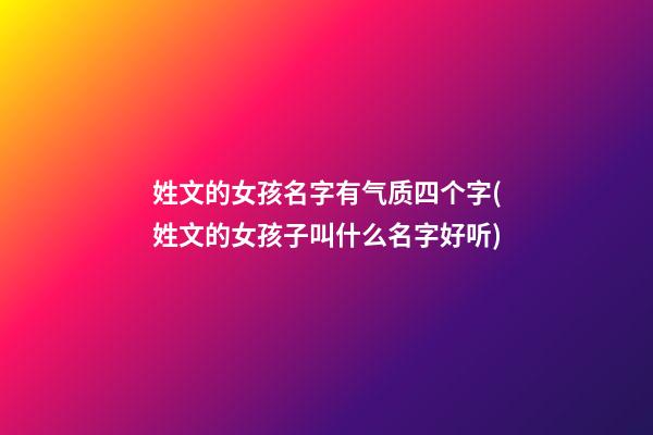 姓文的女孩名字有气质四个字(姓文的女孩子叫什么名字好听)