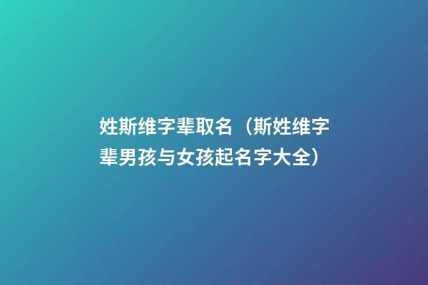 姓斯维字辈取名（斯姓维字辈男孩与女孩起名字大全）