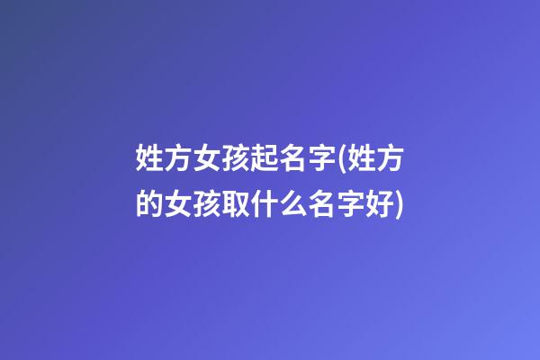 姓方女孩起名字(姓方的女孩取什么名字好)