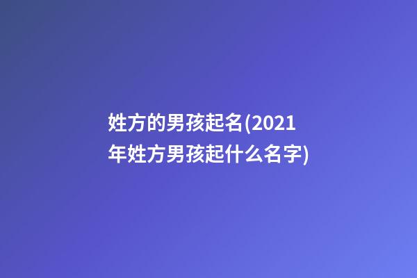 姓方的男孩起名(2021年姓方男孩起什么名字)