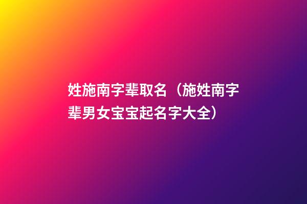 姓施南字辈取名（施姓南字辈男女宝宝起名字大全）