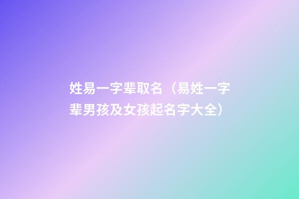 姓易一字辈取名（易姓一字辈男孩及女孩起名字大全）