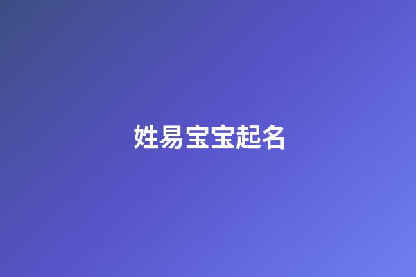 姓易宝宝起名(姓易取什么名字好听)-第1张-宝宝起名-玄机派