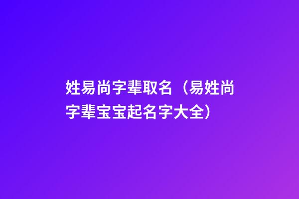 姓易尚字辈取名（易姓尚字辈宝宝起名字大全）