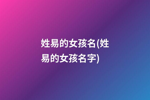 姓易的女孩名(姓易的女孩名字)