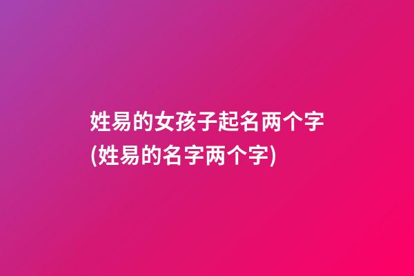 姓易的女孩子起名两个字(姓易的名字两个字)