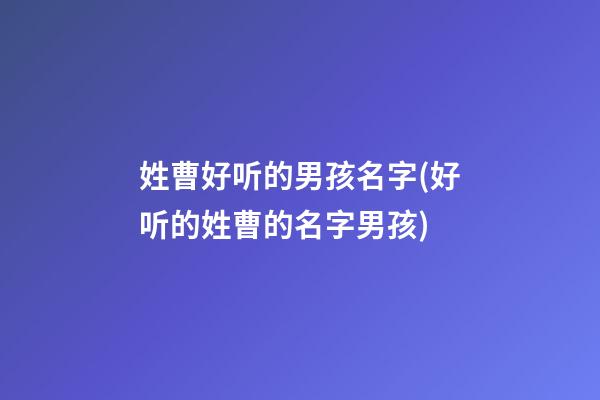 姓曹好听的男孩名字(好听的姓曹的名字男孩)