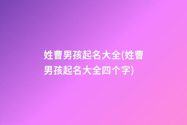 姓曹男孩起名大全(姓曹男孩起名大全四个字)