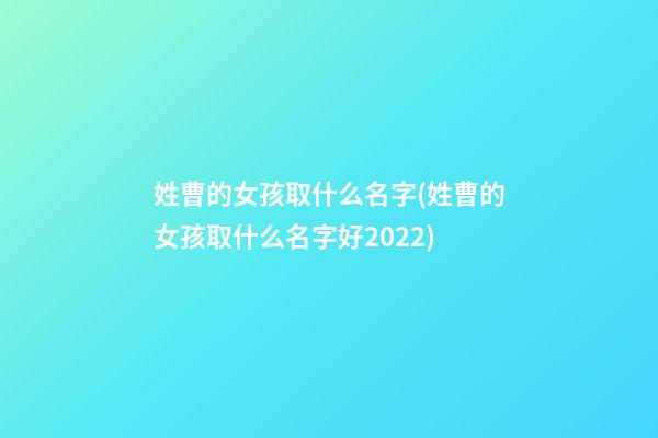 姓曹的女孩取什么名字(姓曹的女孩取什么名字好2022)