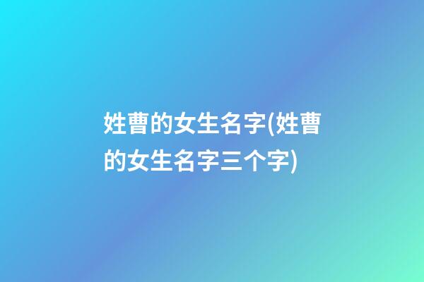 姓曹的女生名字(姓曹的女生名字三个字)