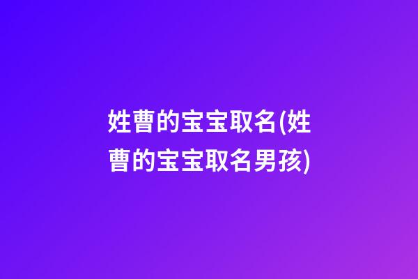 姓曹的宝宝取名(姓曹的宝宝取名男孩)
