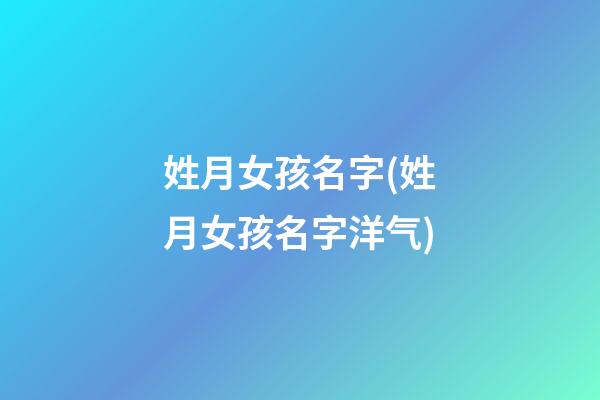 姓月女孩名字(姓月女孩名字洋气)